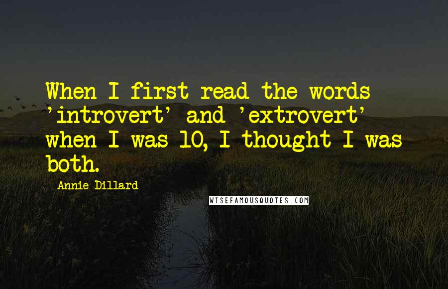 Annie Dillard Quotes: When I first read the words 'introvert' and 'extrovert' when I was 10, I thought I was both.