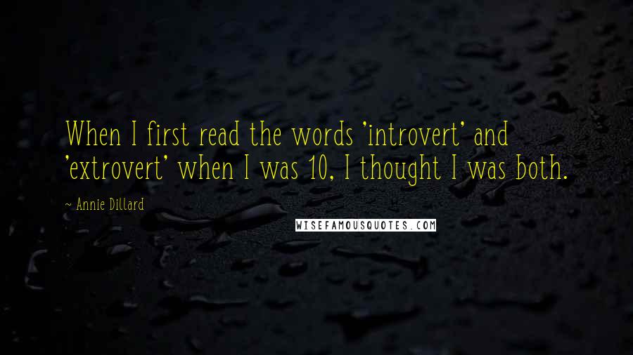 Annie Dillard Quotes: When I first read the words 'introvert' and 'extrovert' when I was 10, I thought I was both.