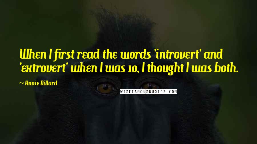 Annie Dillard Quotes: When I first read the words 'introvert' and 'extrovert' when I was 10, I thought I was both.