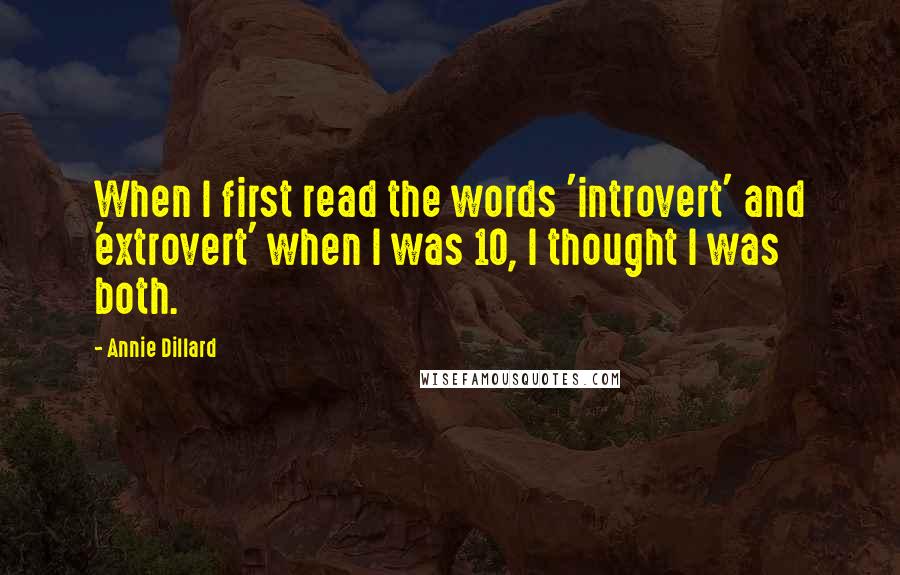 Annie Dillard Quotes: When I first read the words 'introvert' and 'extrovert' when I was 10, I thought I was both.
