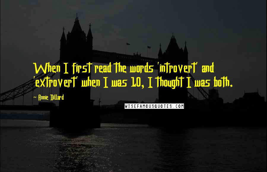 Annie Dillard Quotes: When I first read the words 'introvert' and 'extrovert' when I was 10, I thought I was both.