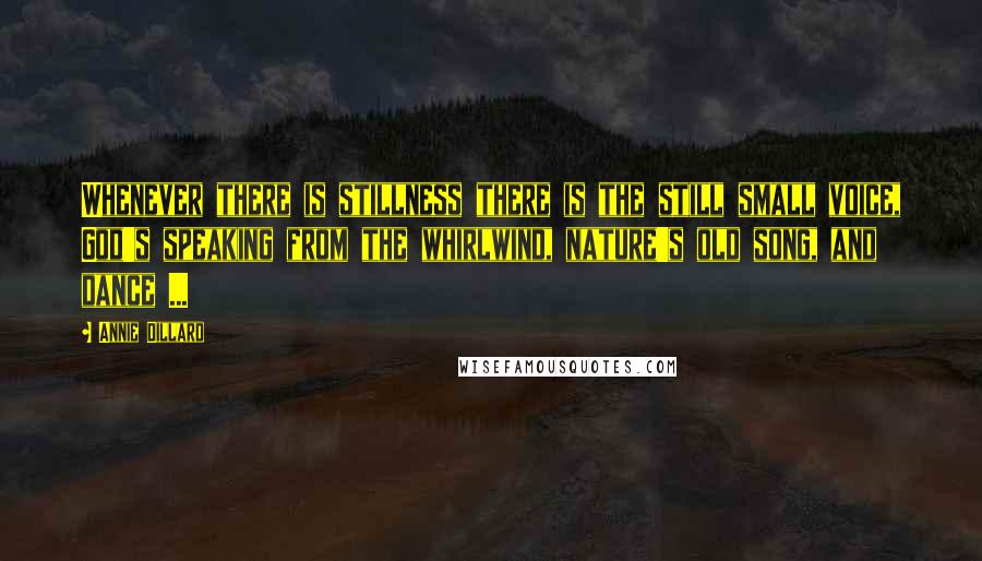 Annie Dillard Quotes: Whenever there is stillness there is the still small voice, God's speaking from the whirlwind, nature's old song, and dance ...