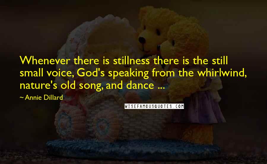 Annie Dillard Quotes: Whenever there is stillness there is the still small voice, God's speaking from the whirlwind, nature's old song, and dance ...