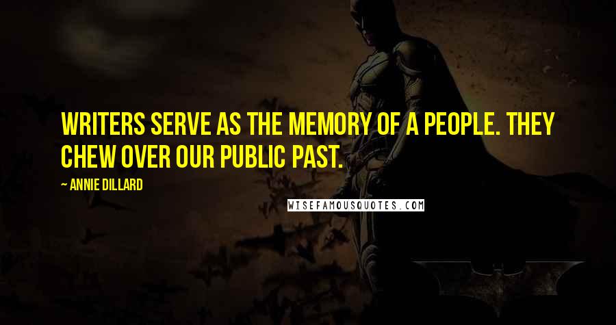 Annie Dillard Quotes: Writers serve as the memory of a people. They chew over our public past.