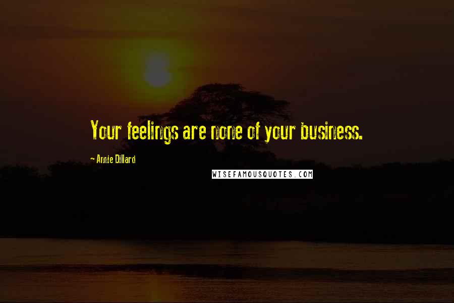 Annie Dillard Quotes: Your feelings are none of your business.