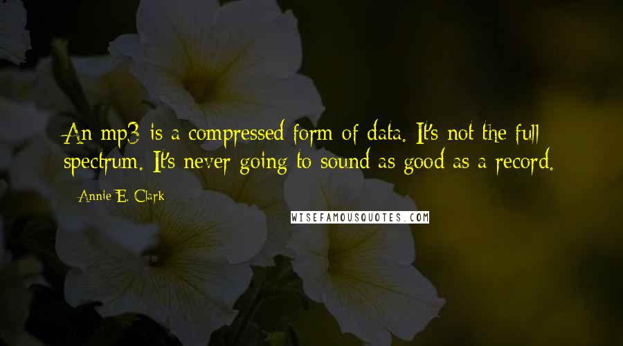 Annie E. Clark Quotes: An mp3 is a compressed form of data. It's not the full spectrum. It's never going to sound as good as a record.