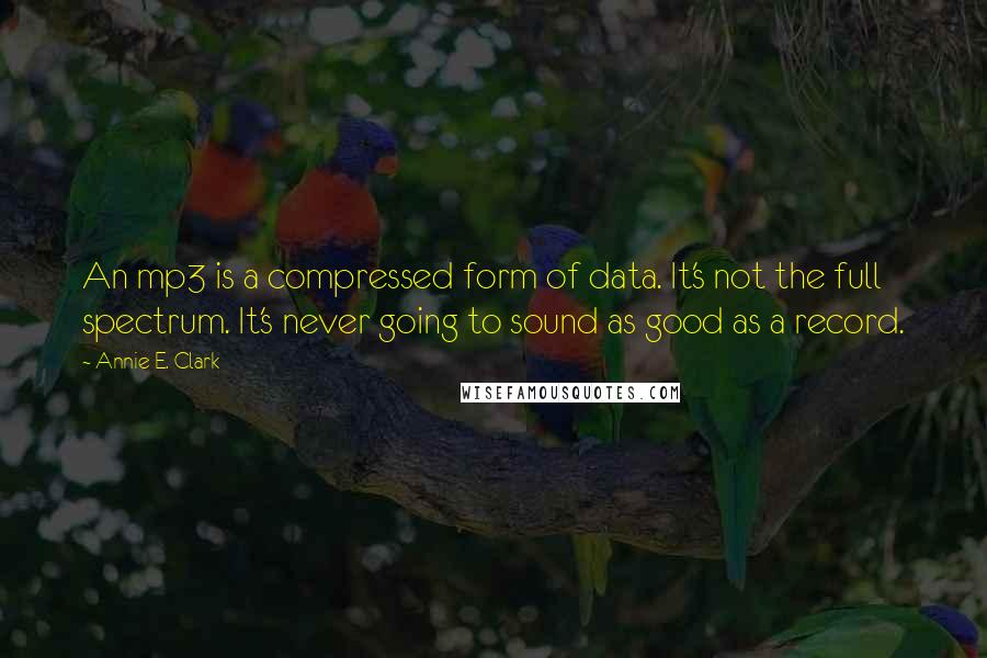 Annie E. Clark Quotes: An mp3 is a compressed form of data. It's not the full spectrum. It's never going to sound as good as a record.