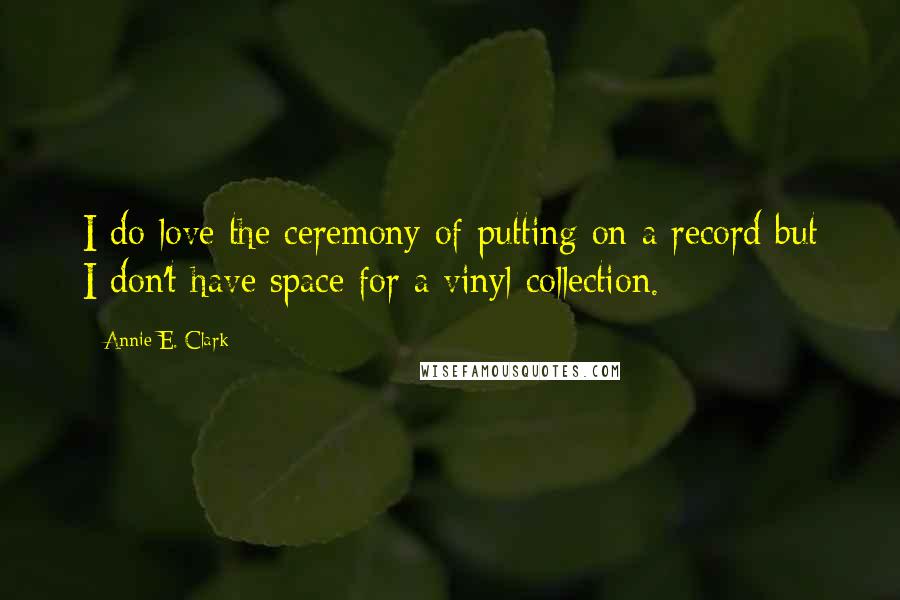 Annie E. Clark Quotes: I do love the ceremony of putting on a record but I don't have space for a vinyl collection.