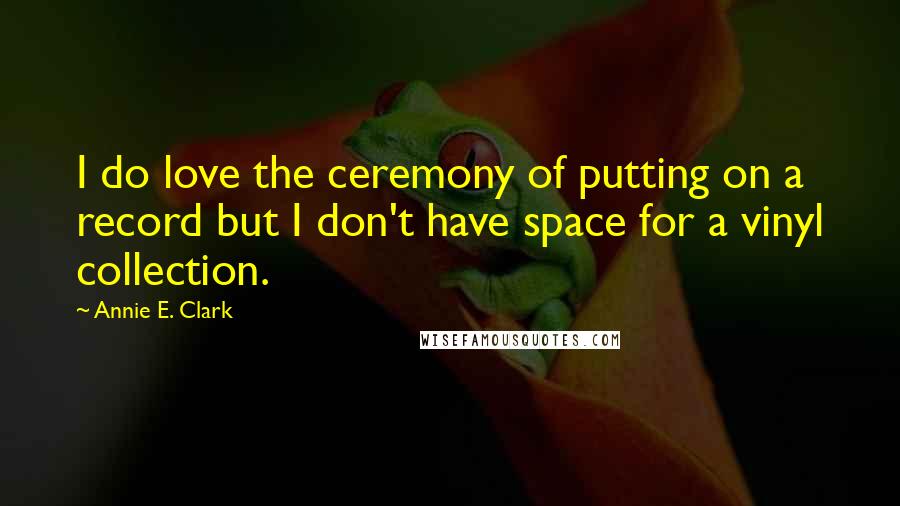 Annie E. Clark Quotes: I do love the ceremony of putting on a record but I don't have space for a vinyl collection.