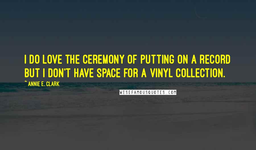 Annie E. Clark Quotes: I do love the ceremony of putting on a record but I don't have space for a vinyl collection.