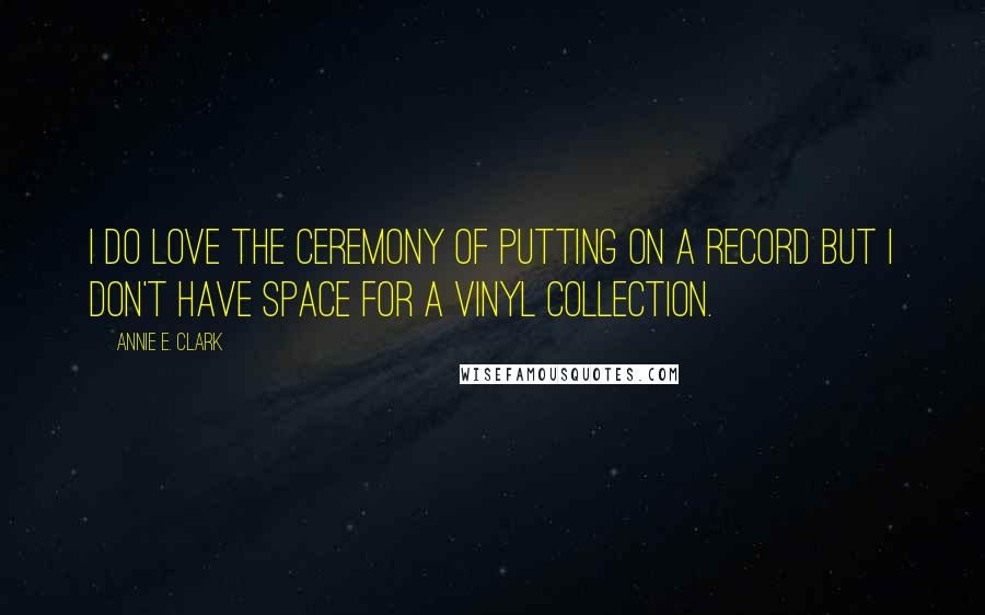 Annie E. Clark Quotes: I do love the ceremony of putting on a record but I don't have space for a vinyl collection.