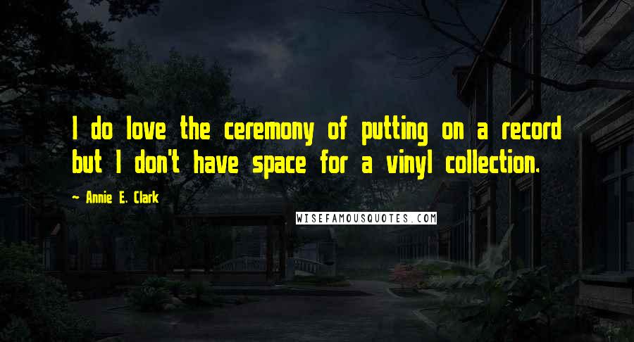 Annie E. Clark Quotes: I do love the ceremony of putting on a record but I don't have space for a vinyl collection.