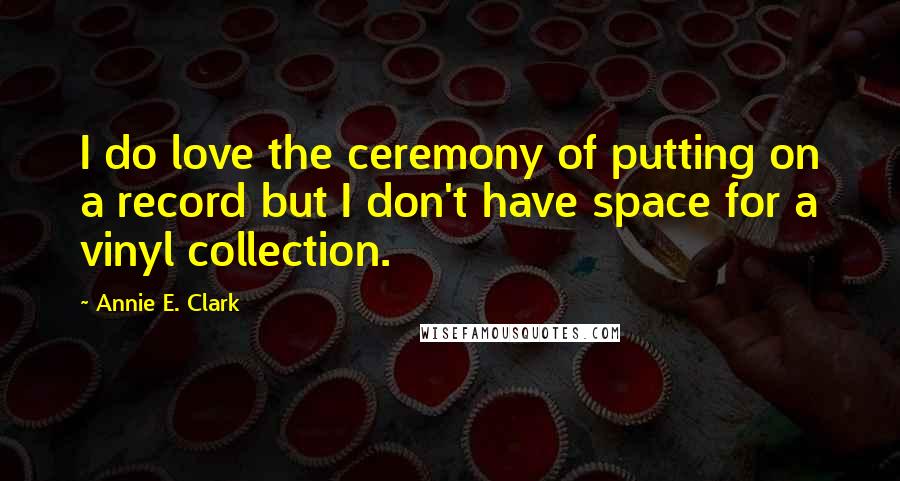 Annie E. Clark Quotes: I do love the ceremony of putting on a record but I don't have space for a vinyl collection.