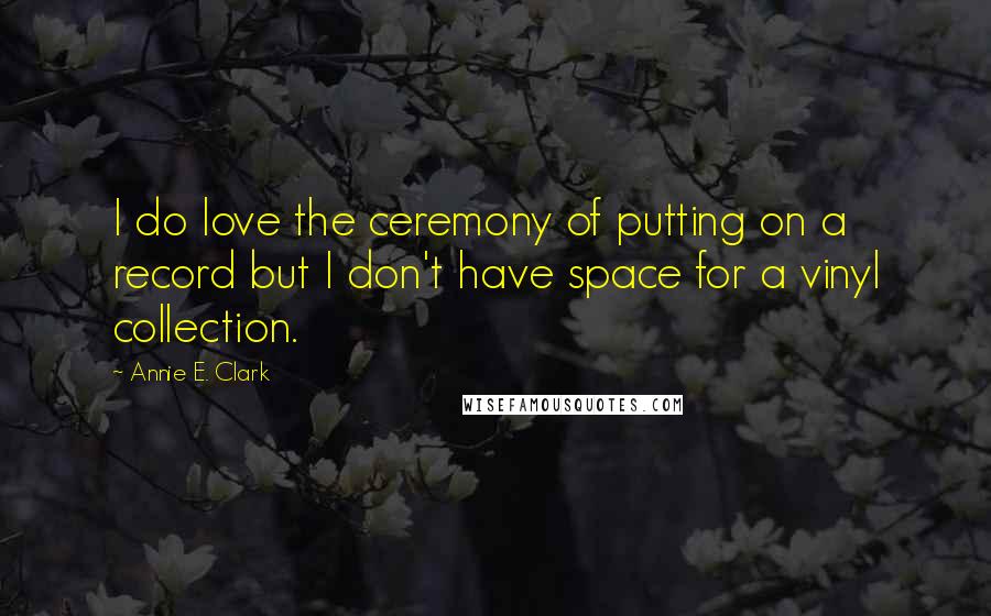 Annie E. Clark Quotes: I do love the ceremony of putting on a record but I don't have space for a vinyl collection.