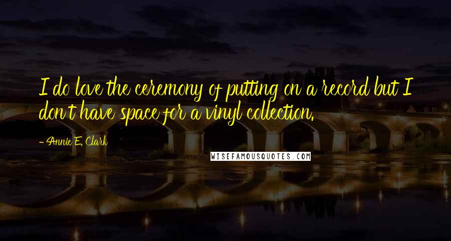 Annie E. Clark Quotes: I do love the ceremony of putting on a record but I don't have space for a vinyl collection.