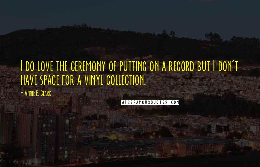 Annie E. Clark Quotes: I do love the ceremony of putting on a record but I don't have space for a vinyl collection.