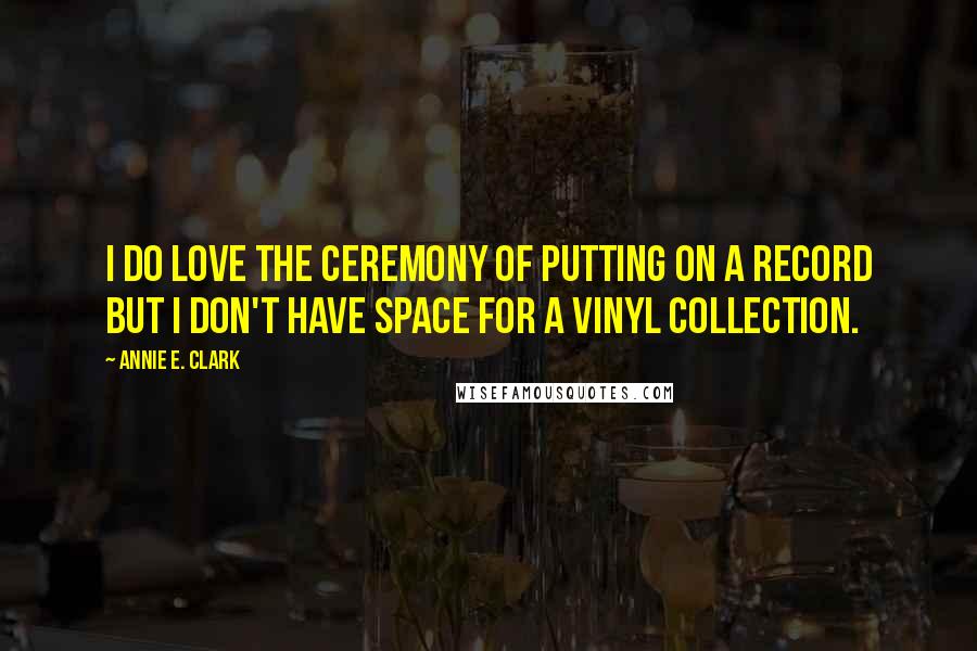 Annie E. Clark Quotes: I do love the ceremony of putting on a record but I don't have space for a vinyl collection.