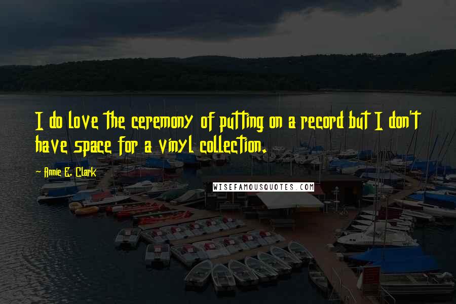 Annie E. Clark Quotes: I do love the ceremony of putting on a record but I don't have space for a vinyl collection.