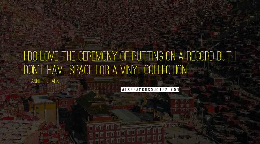Annie E. Clark Quotes: I do love the ceremony of putting on a record but I don't have space for a vinyl collection.