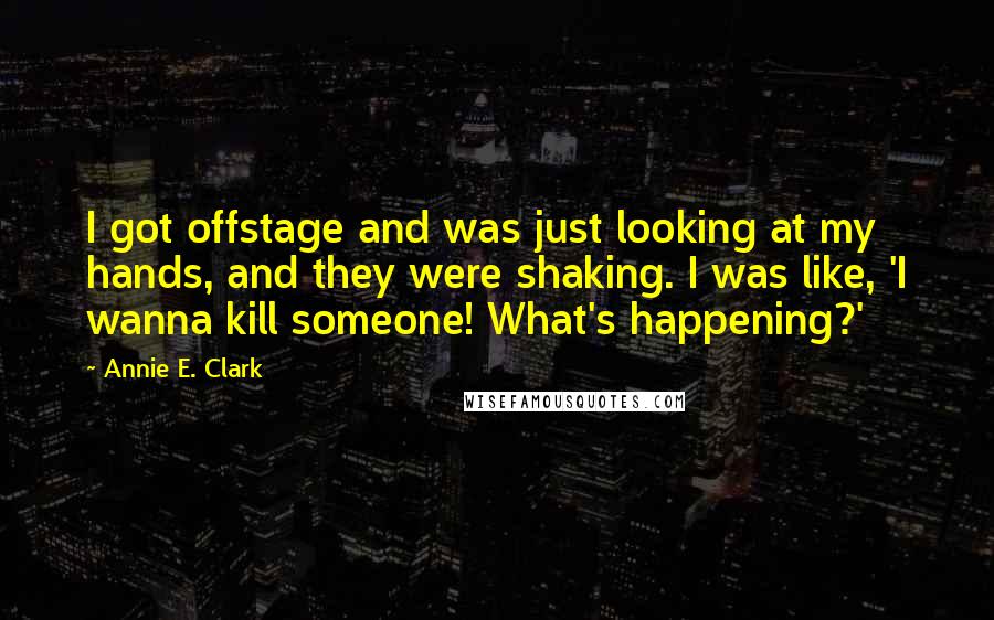 Annie E. Clark Quotes: I got offstage and was just looking at my hands, and they were shaking. I was like, 'I wanna kill someone! What's happening?'
