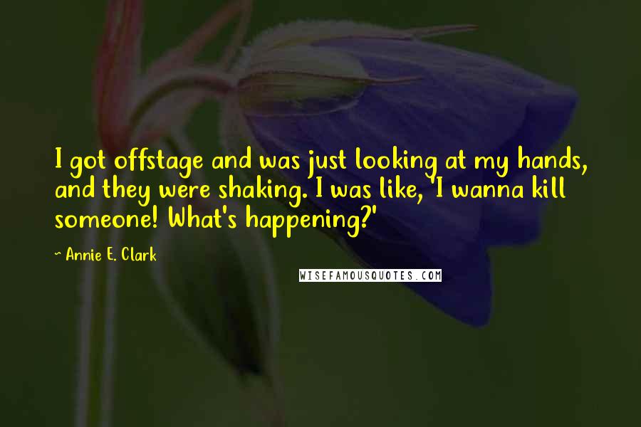 Annie E. Clark Quotes: I got offstage and was just looking at my hands, and they were shaking. I was like, 'I wanna kill someone! What's happening?'