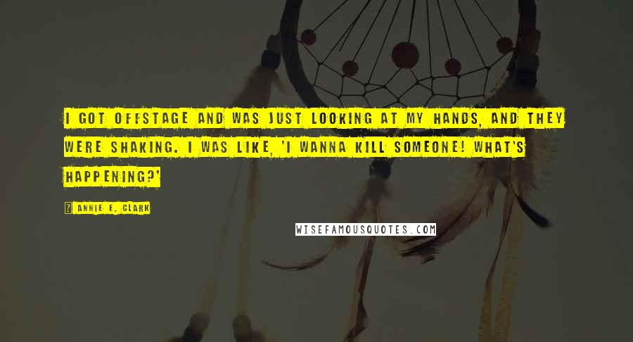 Annie E. Clark Quotes: I got offstage and was just looking at my hands, and they were shaking. I was like, 'I wanna kill someone! What's happening?'