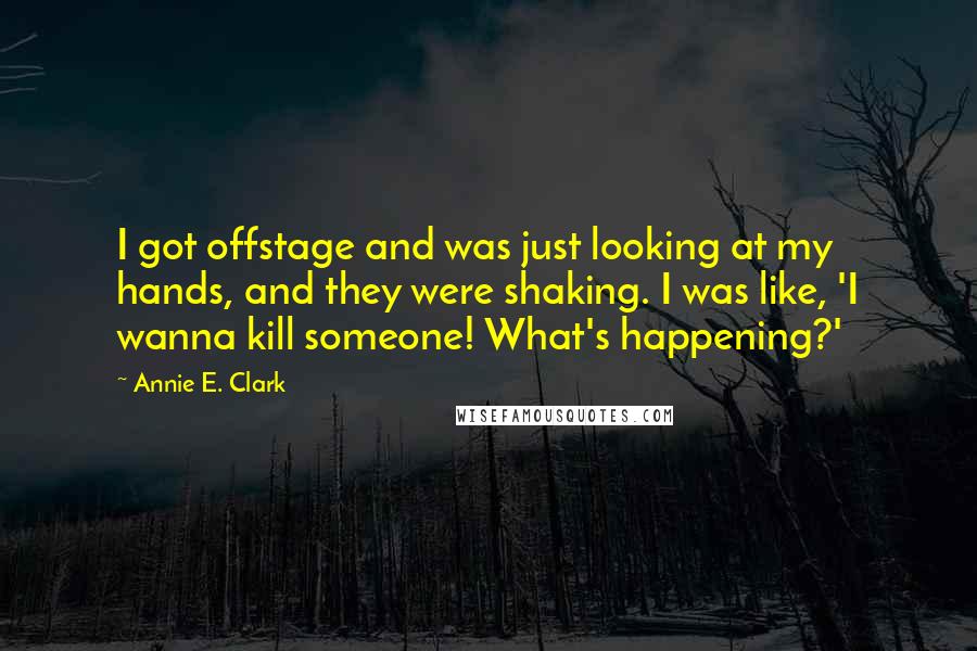 Annie E. Clark Quotes: I got offstage and was just looking at my hands, and they were shaking. I was like, 'I wanna kill someone! What's happening?'