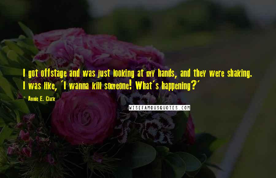 Annie E. Clark Quotes: I got offstage and was just looking at my hands, and they were shaking. I was like, 'I wanna kill someone! What's happening?'