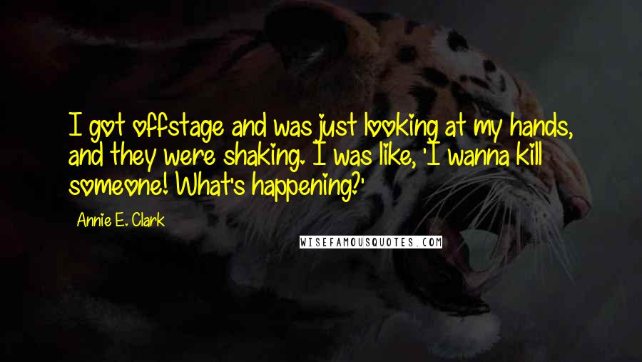 Annie E. Clark Quotes: I got offstage and was just looking at my hands, and they were shaking. I was like, 'I wanna kill someone! What's happening?'