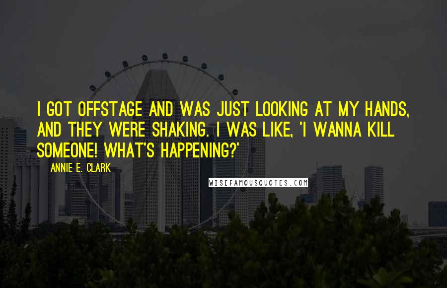 Annie E. Clark Quotes: I got offstage and was just looking at my hands, and they were shaking. I was like, 'I wanna kill someone! What's happening?'