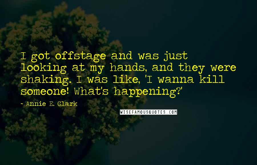 Annie E. Clark Quotes: I got offstage and was just looking at my hands, and they were shaking. I was like, 'I wanna kill someone! What's happening?'