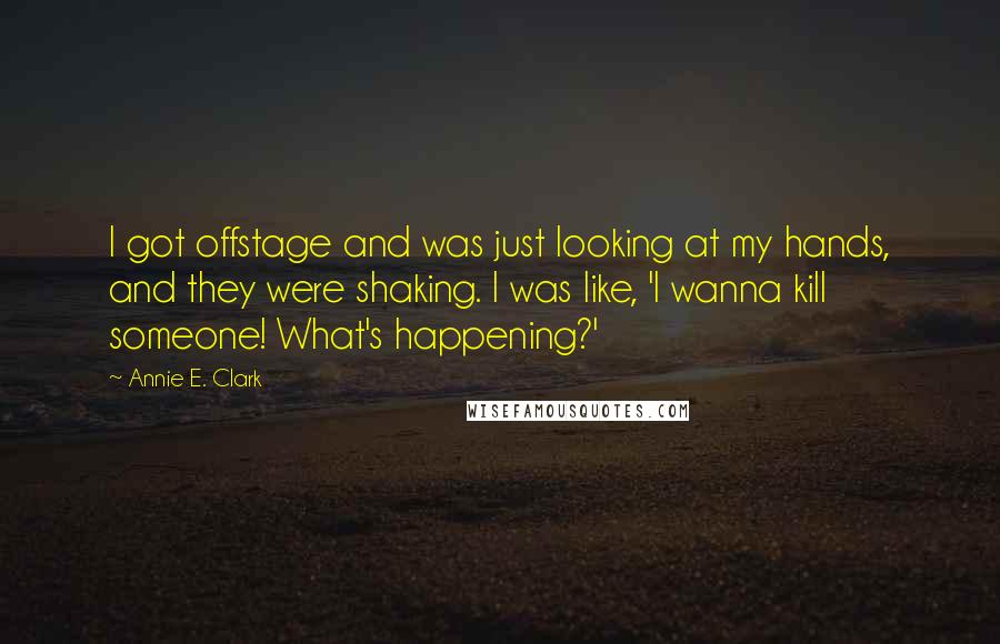 Annie E. Clark Quotes: I got offstage and was just looking at my hands, and they were shaking. I was like, 'I wanna kill someone! What's happening?'
