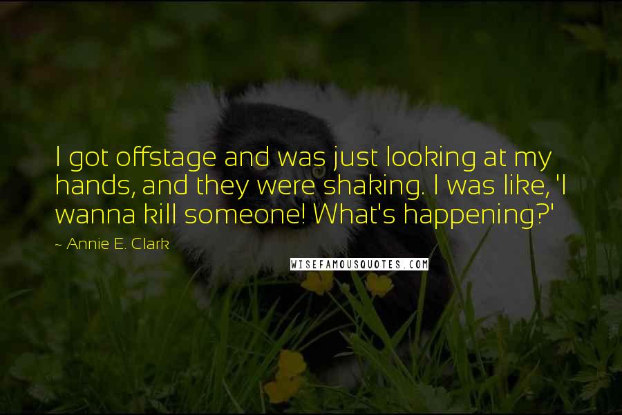 Annie E. Clark Quotes: I got offstage and was just looking at my hands, and they were shaking. I was like, 'I wanna kill someone! What's happening?'