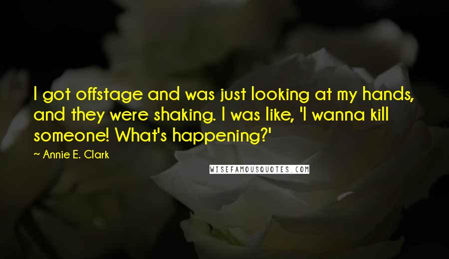 Annie E. Clark Quotes: I got offstage and was just looking at my hands, and they were shaking. I was like, 'I wanna kill someone! What's happening?'