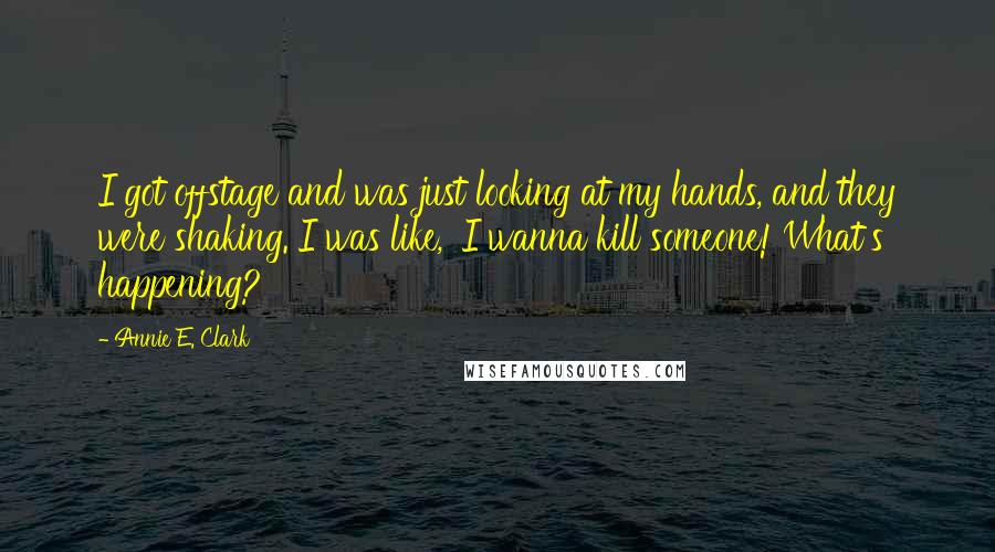 Annie E. Clark Quotes: I got offstage and was just looking at my hands, and they were shaking. I was like, 'I wanna kill someone! What's happening?'
