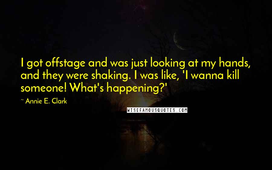 Annie E. Clark Quotes: I got offstage and was just looking at my hands, and they were shaking. I was like, 'I wanna kill someone! What's happening?'