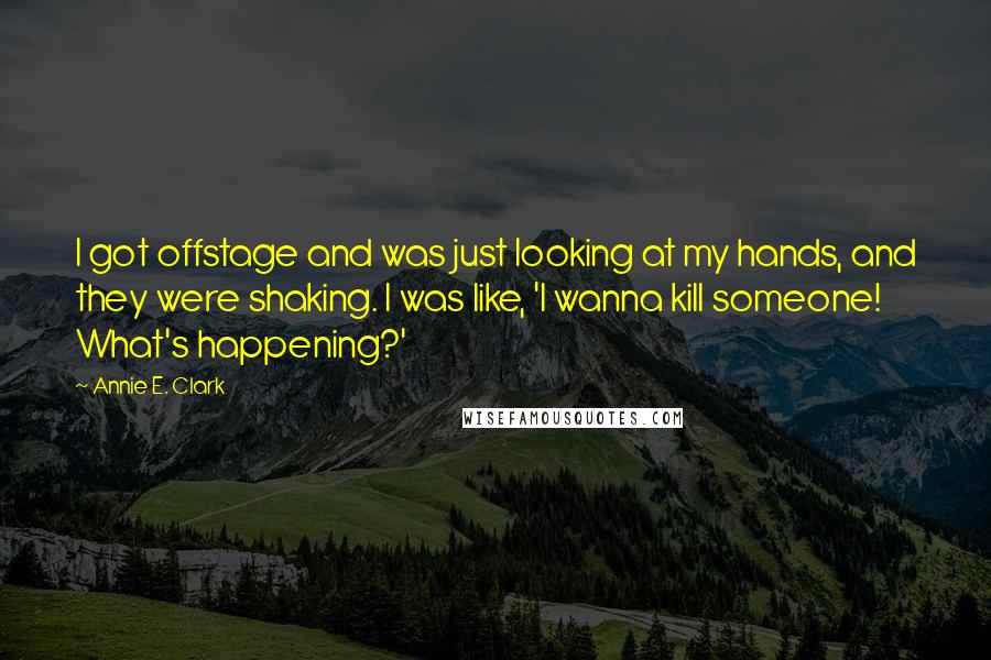 Annie E. Clark Quotes: I got offstage and was just looking at my hands, and they were shaking. I was like, 'I wanna kill someone! What's happening?'