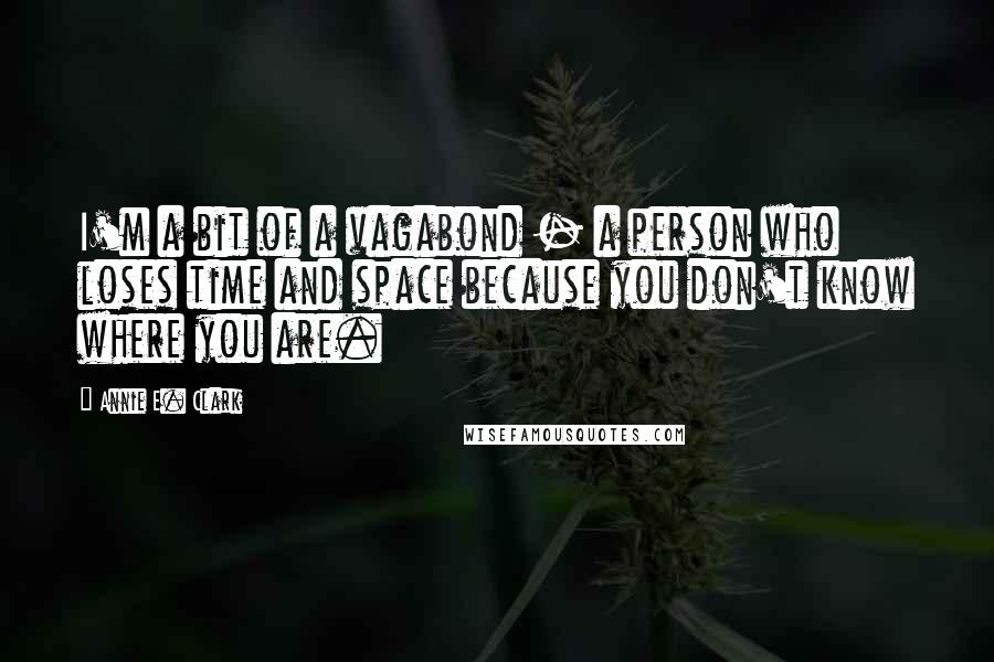 Annie E. Clark Quotes: I'm a bit of a vagabond - a person who loses time and space because you don't know where you are.