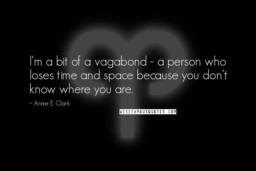 Annie E. Clark Quotes: I'm a bit of a vagabond - a person who loses time and space because you don't know where you are.