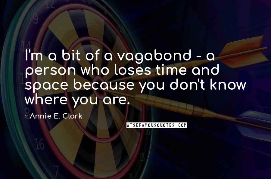 Annie E. Clark Quotes: I'm a bit of a vagabond - a person who loses time and space because you don't know where you are.