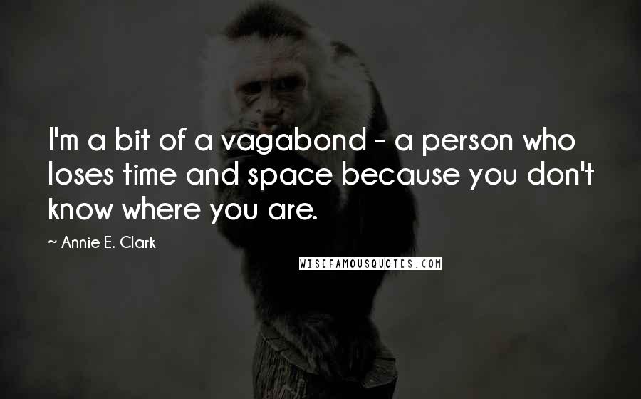 Annie E. Clark Quotes: I'm a bit of a vagabond - a person who loses time and space because you don't know where you are.