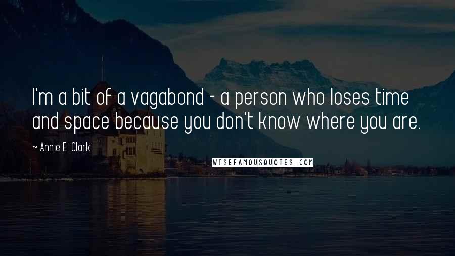 Annie E. Clark Quotes: I'm a bit of a vagabond - a person who loses time and space because you don't know where you are.