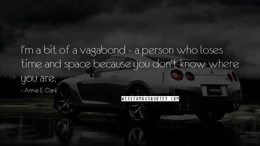 Annie E. Clark Quotes: I'm a bit of a vagabond - a person who loses time and space because you don't know where you are.