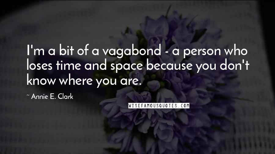 Annie E. Clark Quotes: I'm a bit of a vagabond - a person who loses time and space because you don't know where you are.