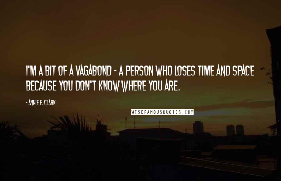 Annie E. Clark Quotes: I'm a bit of a vagabond - a person who loses time and space because you don't know where you are.