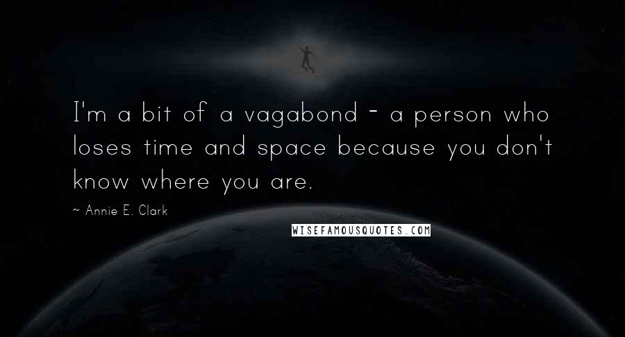 Annie E. Clark Quotes: I'm a bit of a vagabond - a person who loses time and space because you don't know where you are.