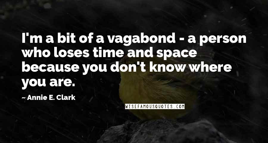 Annie E. Clark Quotes: I'm a bit of a vagabond - a person who loses time and space because you don't know where you are.