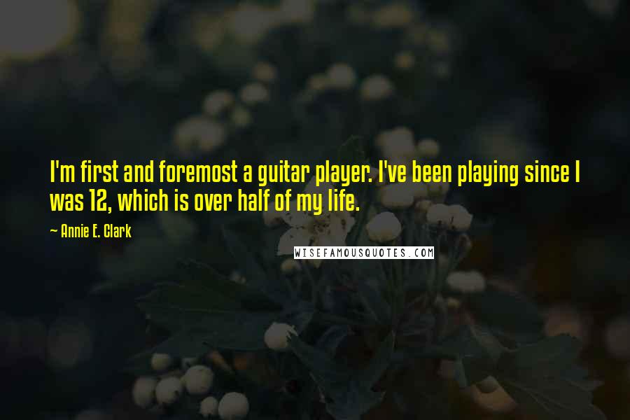 Annie E. Clark Quotes: I'm first and foremost a guitar player. I've been playing since I was 12, which is over half of my life.