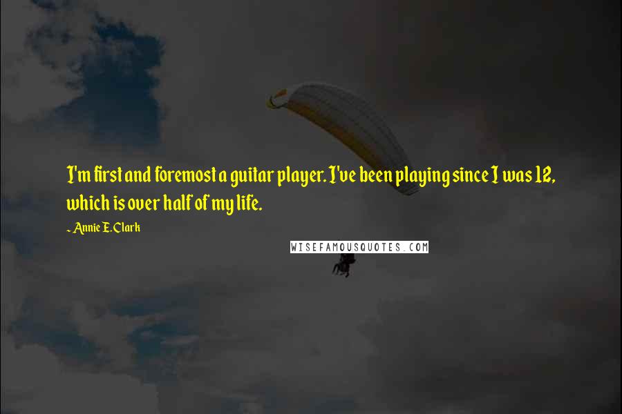 Annie E. Clark Quotes: I'm first and foremost a guitar player. I've been playing since I was 12, which is over half of my life.