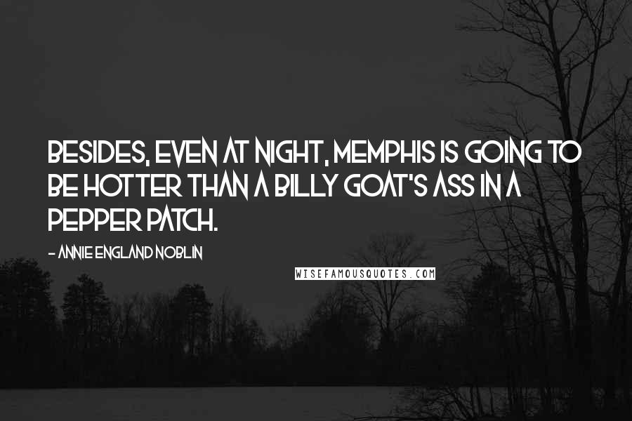 Annie England Noblin Quotes: Besides, even at night, Memphis is going to be hotter than a billy goat's ass in a pepper patch.